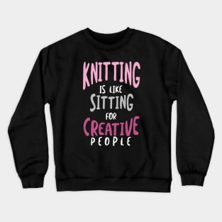 Knitting is Like Sitting for Creative People Crewneck Sweatshirt